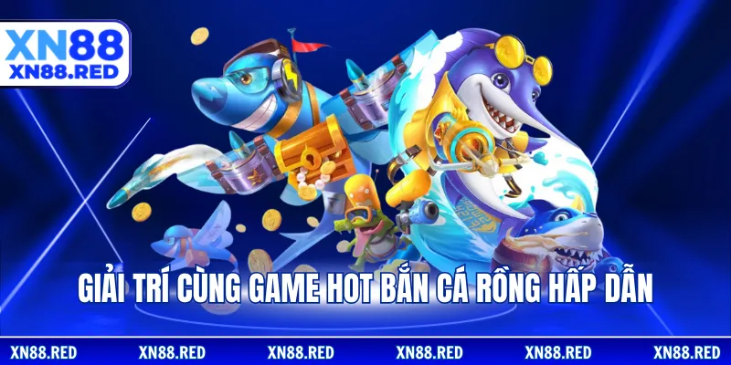 Giải trí cùng game hot bắn cá rồng hấp dẫn