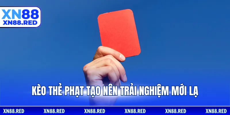 Kèo thẻ phạt tạo nên trải nghiệm mới lạ